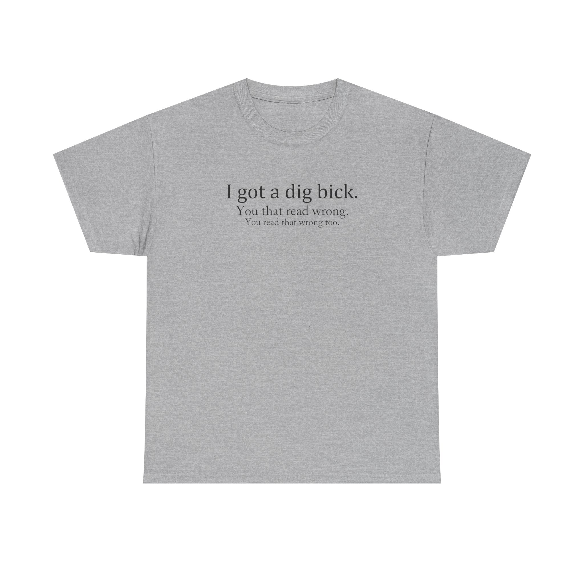 I Got a Dig Bick Tee — Funny Sarcastic Quote Graphic Tee