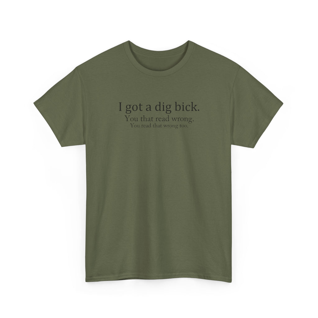 I Got a Dig Bick Tee — Funny Sarcastic Quote Graphic Tee