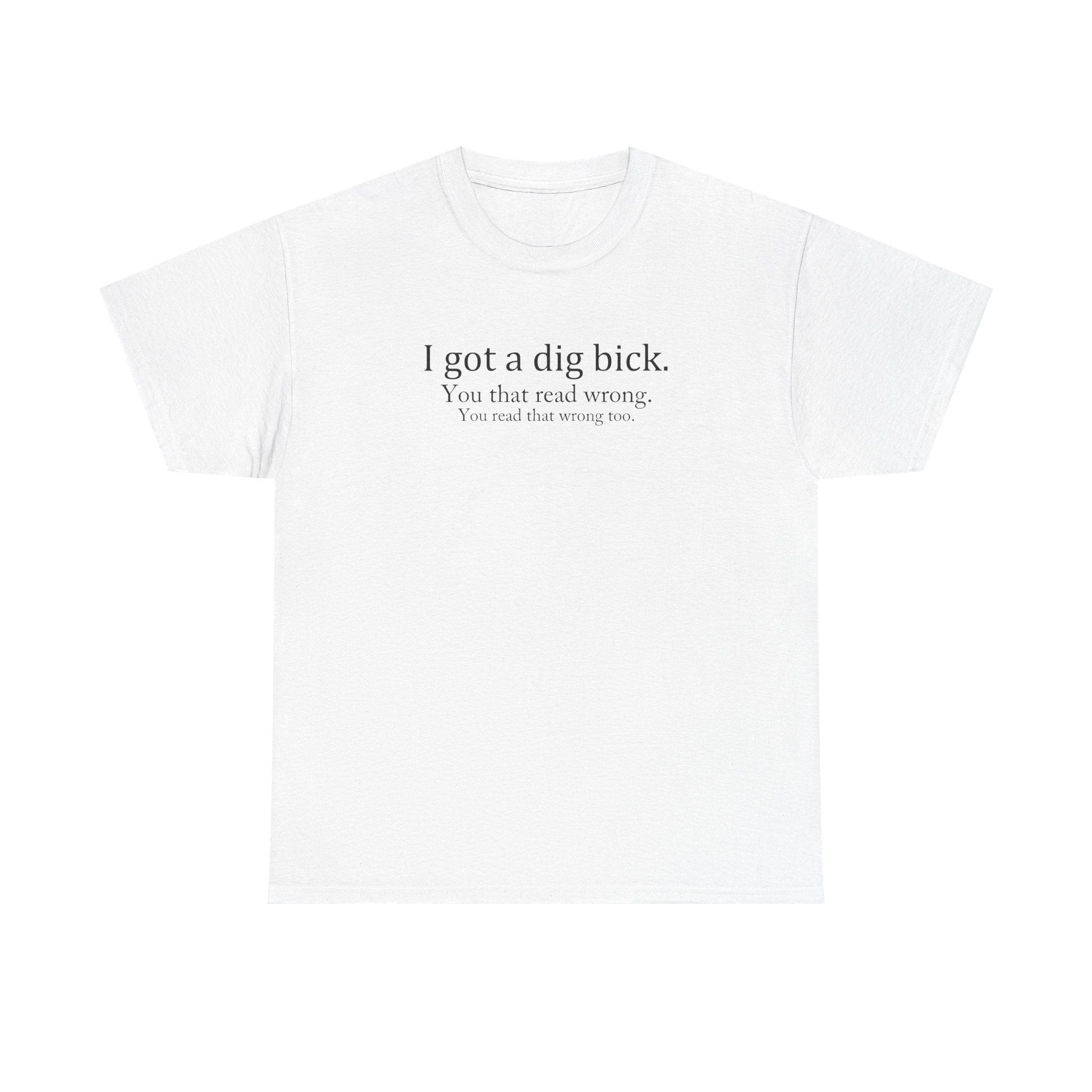 I Got a Dig Bick Tee — Funny Sarcastic Quote Graphic Tee