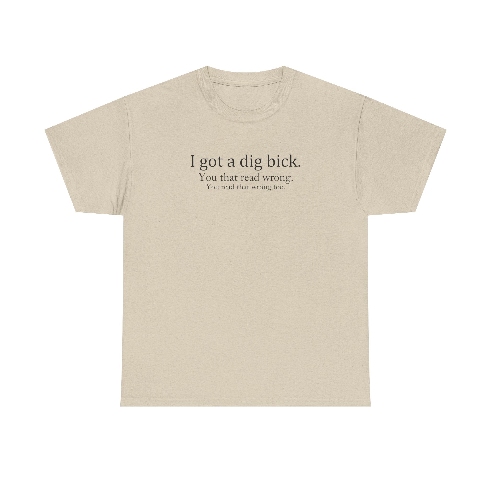 I Got a Dig Bick Tee — Funny Sarcastic Quote Graphic Tee